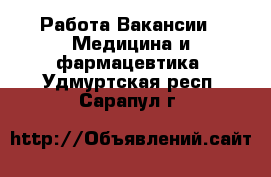 Работа Вакансии - Медицина и фармацевтика. Удмуртская респ.,Сарапул г.